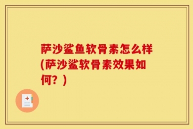 萨沙鲨鱼软骨素怎么样(萨沙鲨软骨素效果如何？)
