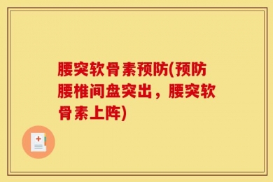 腰突软骨素预防(预防腰椎间盘突出，腰突软骨素上阵)