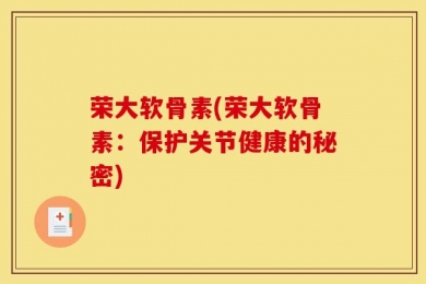 荣大软骨素(荣大软骨素：保护关节健康的秘密)