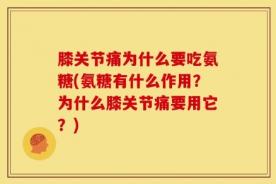 膝关节痛为什么要吃氨糖(氨糖有什么作用？为什么膝关节痛要用它？)