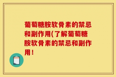 葡萄糖胺软骨素的禁忌和副作用(了解葡萄糖胺软骨素的禁忌和副作用！