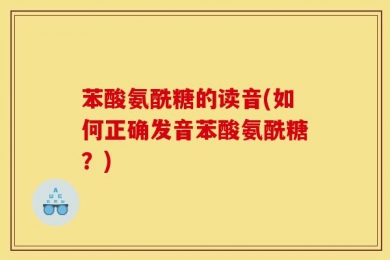 苯酸氨酰糖的读音(如何正确发音苯酸氨酰糖？)