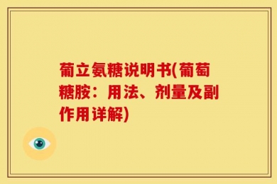葡立氨糖说明书(葡萄糖胺：用法、剂量及副作用详解)
