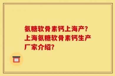 氨糖软骨素钙上海产？上海氨糖软骨素钙生产厂家介绍？