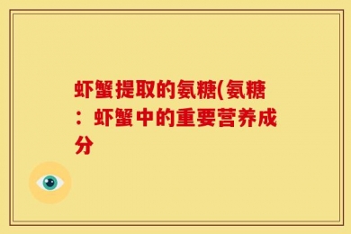虾蟹提取的氨糖(氨糖：虾蟹中的重要营养成分