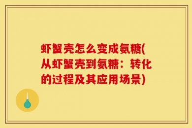 虾蟹壳怎么变成氨糖(从虾蟹壳到氨糖：转化的过程及其应用场景)