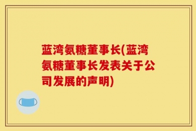 蓝湾氨糖董事长(蓝湾氨糖董事长发表关于公司发展的声明)