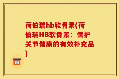 荷伯瑞hb软骨素(荷伯瑞HB软骨素：保护关节健康的有效补充品)