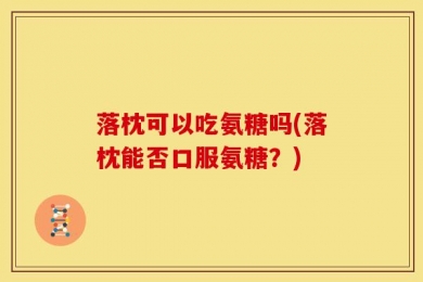 落枕可以吃氨糖吗(落枕能否口服氨糖？)