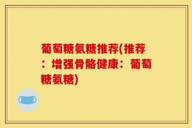 葡萄糖氨糖推荐(推荐：增强骨骼健康：葡萄糖氨糖)