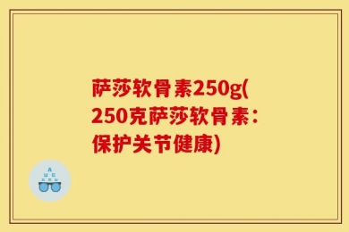 萨莎软骨素250g(250克萨莎软骨素：保护关节健康)