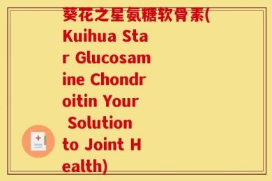 葵花之星氨糖软骨素(Kuihua Star Glucosamine Chondroitin Your Solution to Joint Health)
