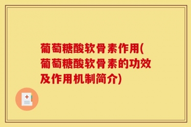 葡萄糖酸软骨素作用(葡萄糖酸软骨素的功效及作用机制简介)