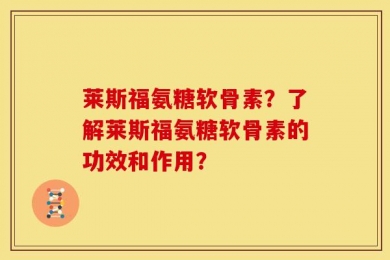 莱斯福氨糖软骨素？了解莱斯福氨糖软骨素的功效和作用？