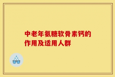中老年氨糖软骨素钙的作用及适用人群