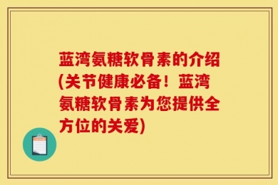 蓝湾氨糖软骨素的介绍(关节健康必备！蓝湾氨糖软骨素为您提供全方位的关爱)