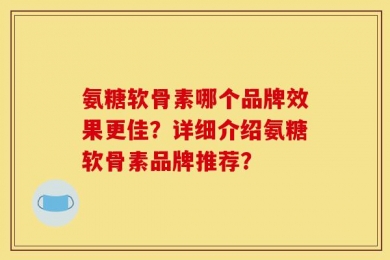 氨糖软骨素哪个品牌效果更佳？详细介绍氨糖软骨素品牌推荐？