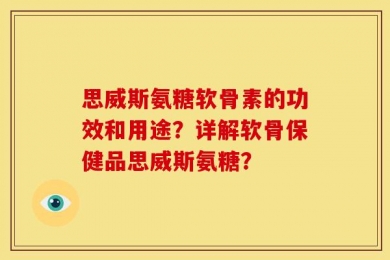 思威斯氨糖软骨素的功效和用途？详解软骨保健品思威斯氨糖？