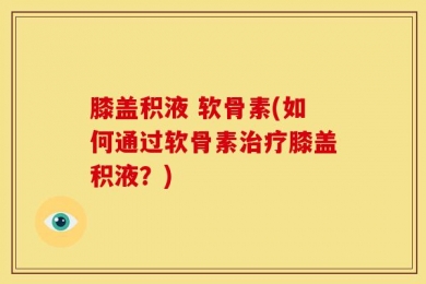 膝盖积液 软骨素(如何通过软骨素治疗膝盖积液？)