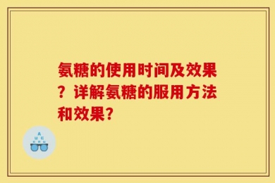 氨糖的使用时间及效果？详解氨糖的服用方法和效果？