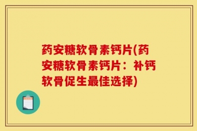 药安糖软骨素钙片(药安糖软骨素钙片：补钙软骨促生最佳选择)