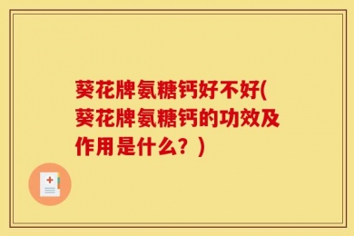 葵花牌氨糖钙好不好(葵花牌氨糖钙的功效及作用是什么？)