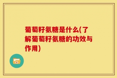 葡萄籽氨糖是什么(了解葡萄籽氨糖的功效与作用)