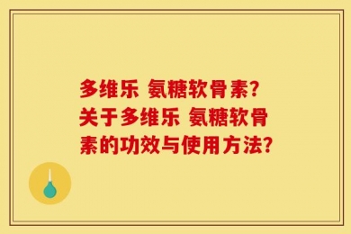 多维乐 氨糖软骨素？关于多维乐 氨糖软骨素的功效与使用方法？