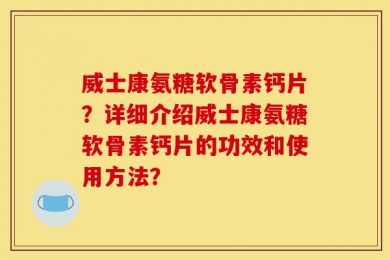 威士康氨糖软骨素钙片？详细介绍威士康氨糖软骨素钙片的功效和使用方法？