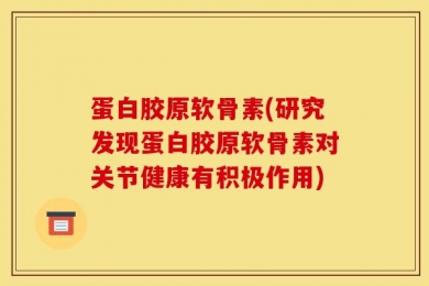 蛋白胶原软骨素(研究发现蛋白胶原软骨素对关节健康有积极作用)