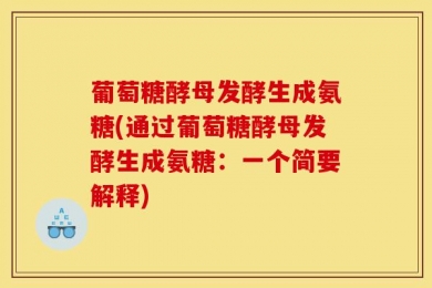 葡萄糖酵母发酵生成氨糖(通过葡萄糖酵母发酵生成氨糖：一个简要解释)