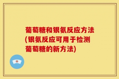 葡萄糖和银氨反应方法(银氨反应可用于检测葡萄糖的新方法)