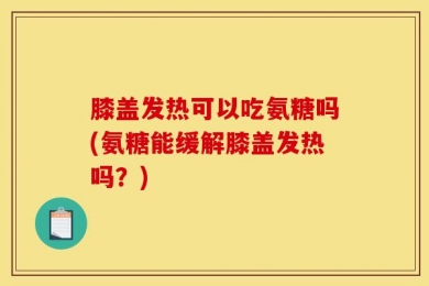 膝盖发热可以吃氨糖吗(氨糖能缓解膝盖发热吗？)