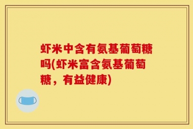 虾米中含有氨基葡萄糖吗(虾米富含氨基葡萄糖，有益健康)