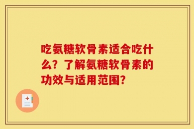 吃氨糖软骨素适合吃什么？了解氨糖软骨素的功效与适用范围？