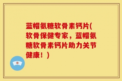 蓝帽氨糖软骨素钙片(软骨保健专家，蓝帽氨糖软骨素钙片助力关节健康！)