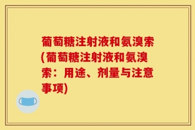 葡萄糖注射液和氨溴索(葡萄糖注射液和氨溴索：用途、剂量与注意事项)