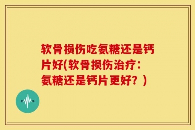软骨损伤吃氨糖还是钙片好(软骨损伤治疗：氨糖还是钙片更好？)