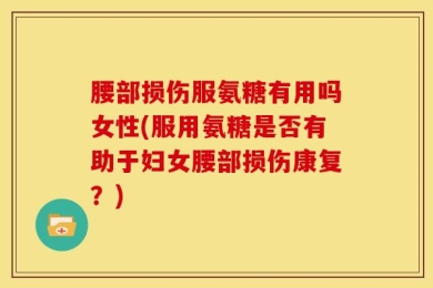 腰部损伤服氨糖有用吗女性(服用氨糖是否有助于妇女腰部损伤康复？)