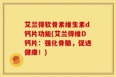 艾兰得软骨素维生素d钙片功能(艾兰得维D钙片：强化骨骼，促进健康！)