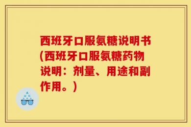 西班牙口服氨糖说明书(西班牙口服氨糖药物说明：剂量、用途和副作用。)
