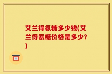 艾兰得氨糖多少钱(艾兰得氨糖价格是多少？)
