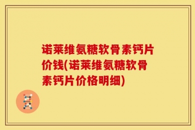 诺莱维氨糖软骨素钙片价钱(诺莱维氨糖软骨素钙片价格明细)