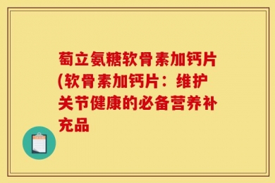 萄立氨糖软骨素加钙片(软骨素加钙片：维护关节健康的必备营养补充品