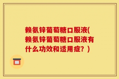 赖氨锌葡萄糖口服液(赖氨锌葡萄糖口服液有什么功效和适用症？)