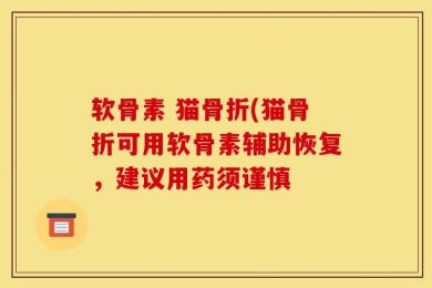 软骨素 猫骨折(猫骨折可用软骨素辅助恢复，建议用药须谨慎
