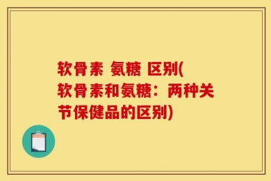 软骨素 氨糖 区别(软骨素和氨糖：两种关节保健品的区别)
