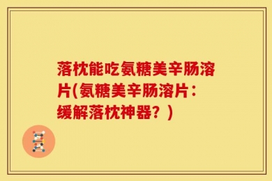 落枕能吃氨糖美辛肠溶片(氨糖美辛肠溶片：缓解落枕神器？)