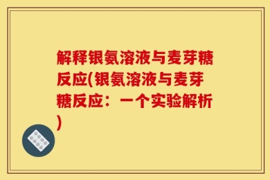 解释银氨溶液与麦芽糖反应(银氨溶液与麦芽糖反应：一个实验解析)