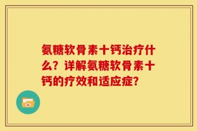 氨糖软骨素十钙治疗什么？详解氨糖软骨素十钙的疗效和适应症？